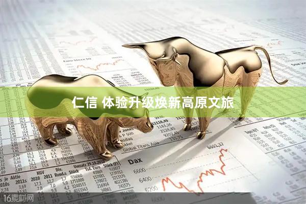 仁信 体验升级焕新高原文旅