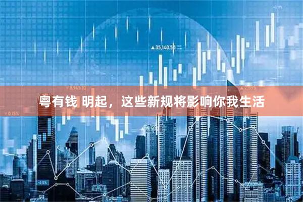 粤有钱 明起，这些新规将影响你我生活