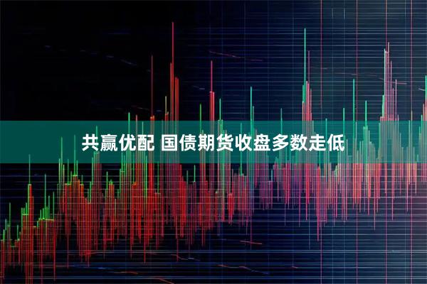 共赢优配 国债期货收盘多数走低