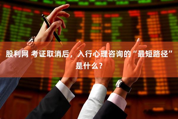 股利网 考证取消后，入行心理咨询的“最短路径”是什么？