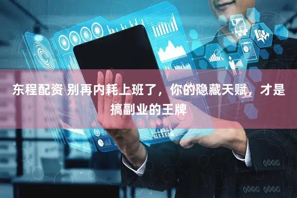 东程配资 别再内耗上班了，你的隐藏天赋，才是搞副业的王牌