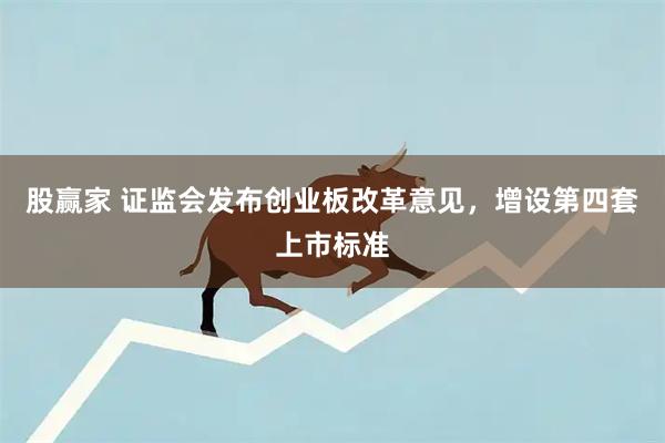 股赢家 证监会发布创业板改革意见，增设第四套上市标准
