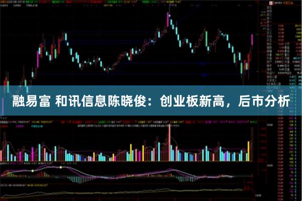 融易富 和讯信息陈晓俊:创业板新高,后市分析